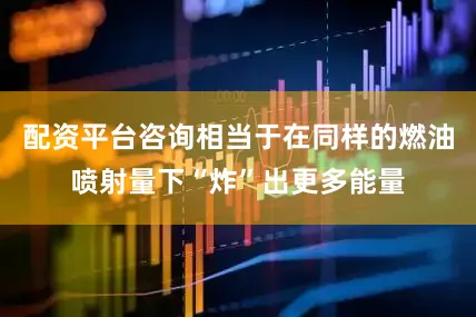 配资平台咨询相当于在同样的燃油喷射量下“炸”出更多能量