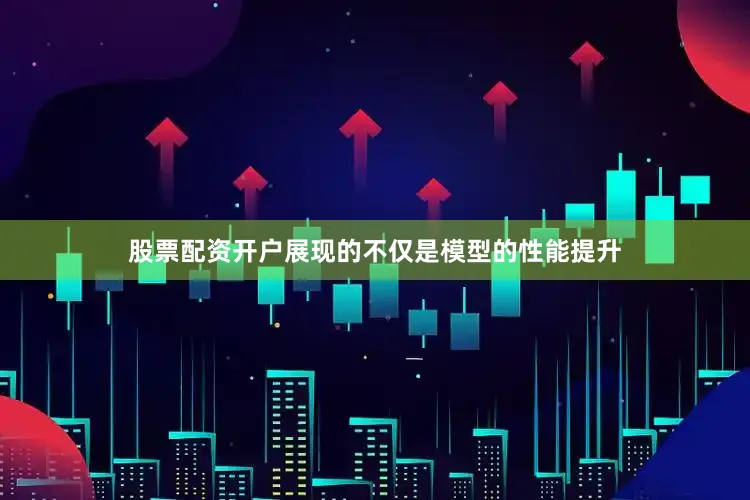 股票配资开户展现的不仅是模型的性能提升