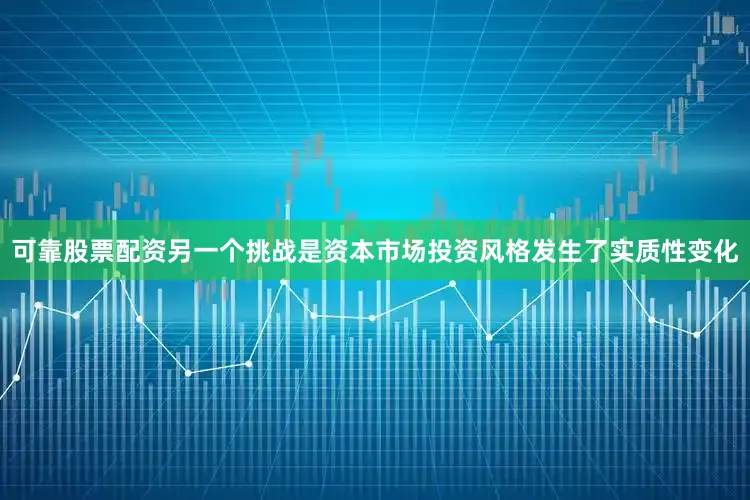 可靠股票配资　　另一个挑战是资本市场投资风格发生了实质性变化