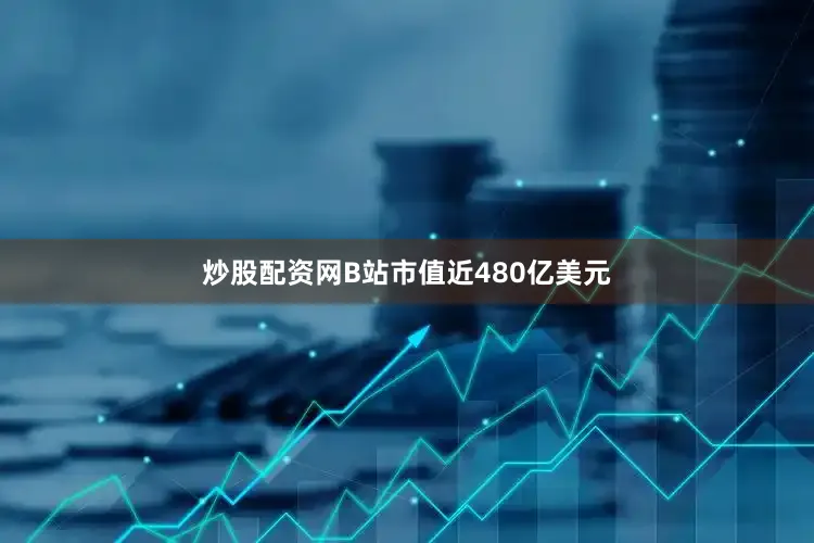 炒股配资网　　B站市值近480亿美元