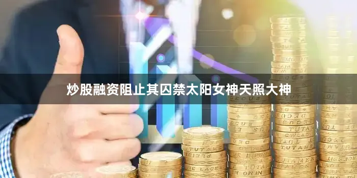 炒股融资阻止其囚禁太阳女神天照大神