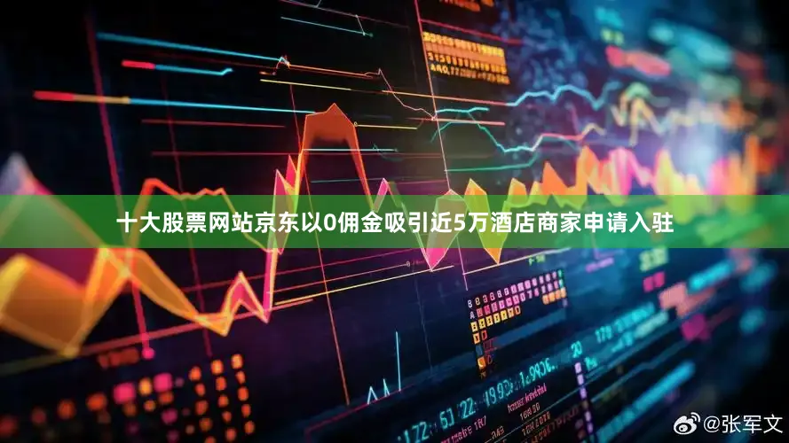 十大股票网站京东以0佣金吸引近5万酒店商家申请入驻