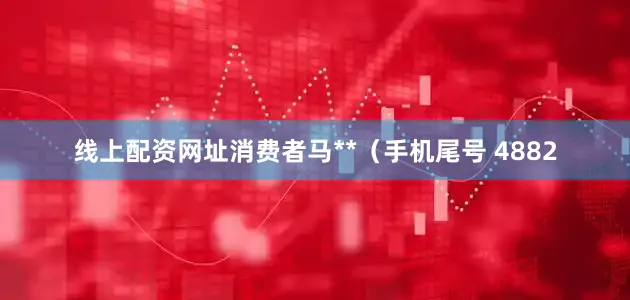 线上配资网址消费者马**（手机尾号 4882