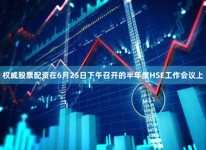 权威股票配资在6月25日下午召开的半年度HSE工作会议上
