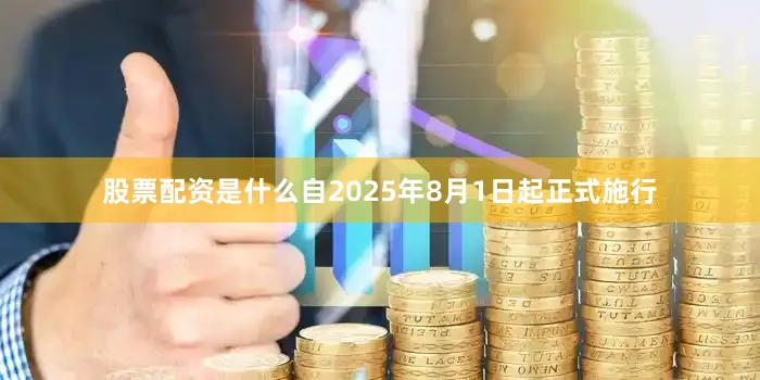 股票配资是什么自2025年8月1日起正式施行