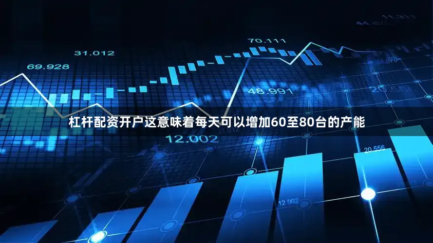 杠杆配资开户这意味着每天可以增加60至80台的产能