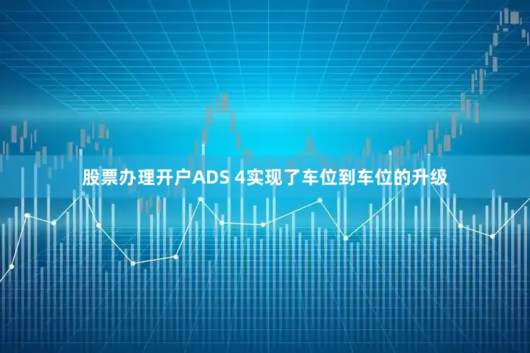 股票办理开户ADS 4实现了车位到车位的升级