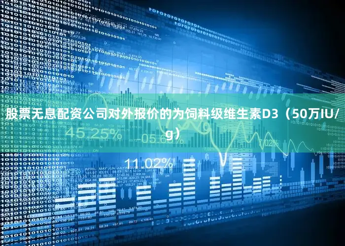 股票无息配资公司对外报价的为饲料级维生素D3（50万IU/g）