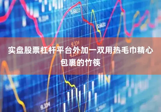 实盘股票杠杆平台外加一双用热毛巾精心包裹的竹筷
