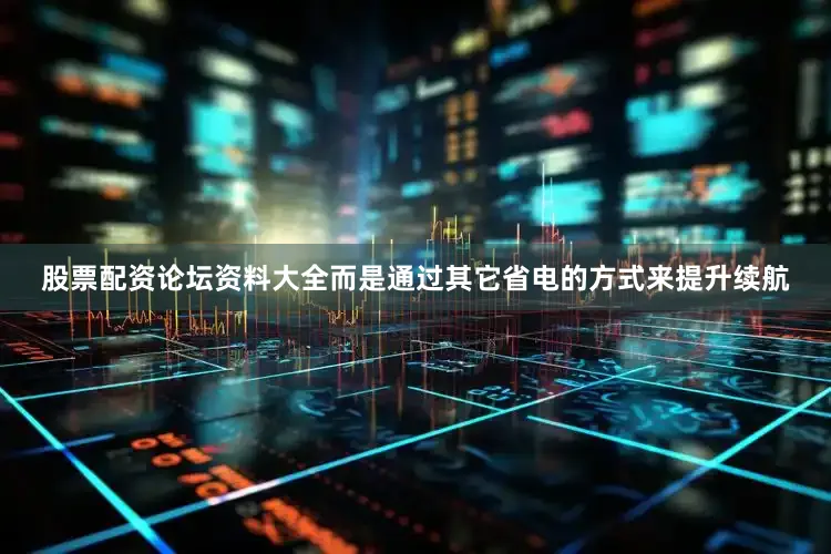股票配资论坛资料大全而是通过其它省电的方式来提升续航