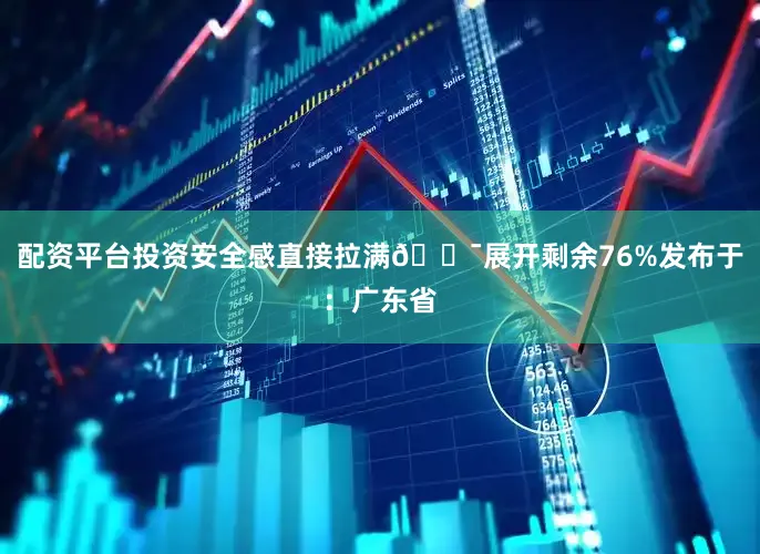 配资平台投资安全感直接拉满💯展开剩余76%发布于：广东省