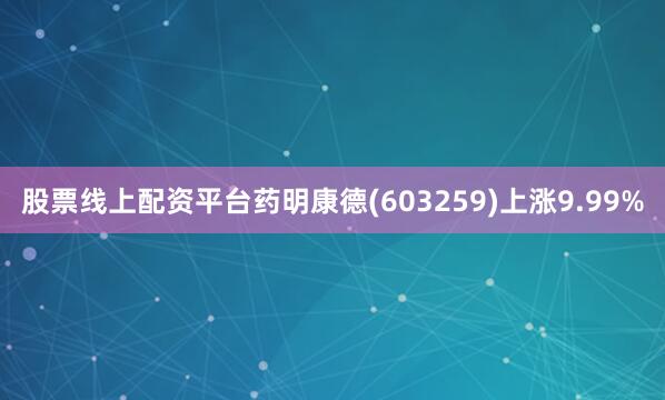 股票线上配资平台药明康德(603259)上涨9.99%