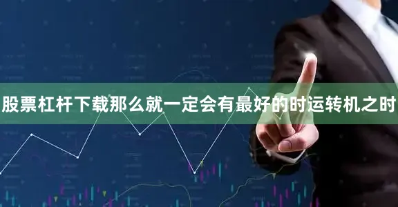 股票杠杆下载那么就一定会有最好的时运转机之时