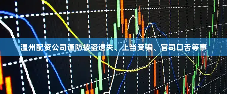 温州配资公司谨防被盗遗失、上当受骗、官司口舌等事