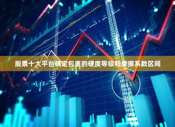 股票十大平台确定包裹的硬度等级和摩擦系数区间