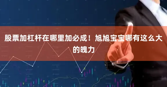 股票加杠杆在哪里加必成！旭旭宝宝哪有这么大的魄力
