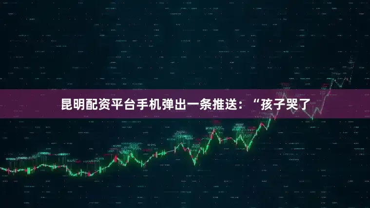 昆明配资平台手机弹出一条推送：“孩子哭了