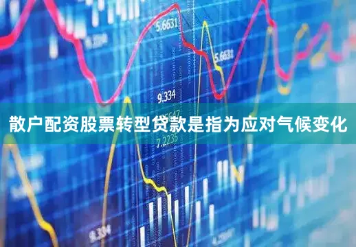散户配资股票　　转型贷款是指为应对气候变化
