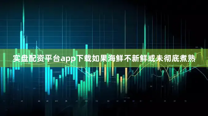 实盘配资平台app下载如果海鲜不新鲜或未彻底煮熟