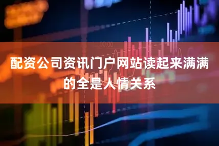 配资公司资讯门户网站读起来满满的全是人情关系