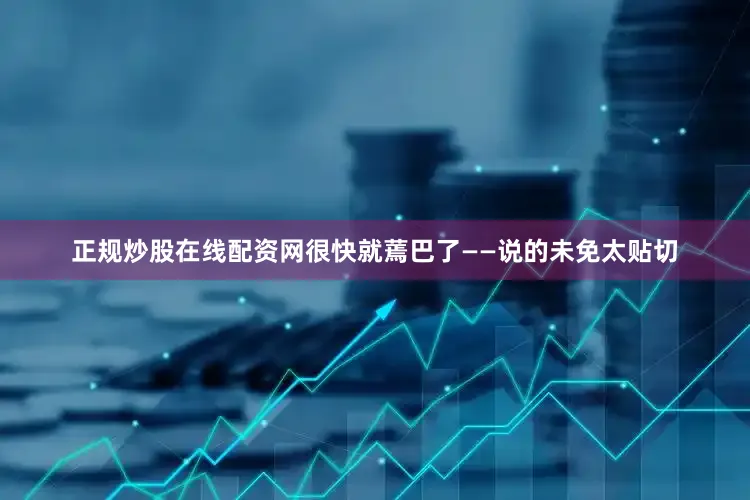 正规炒股在线配资网很快就蔫巴了——说的未免太贴切