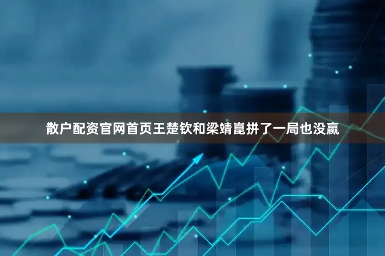 散户配资官网首页王楚钦和梁靖崑拼了一局也没赢