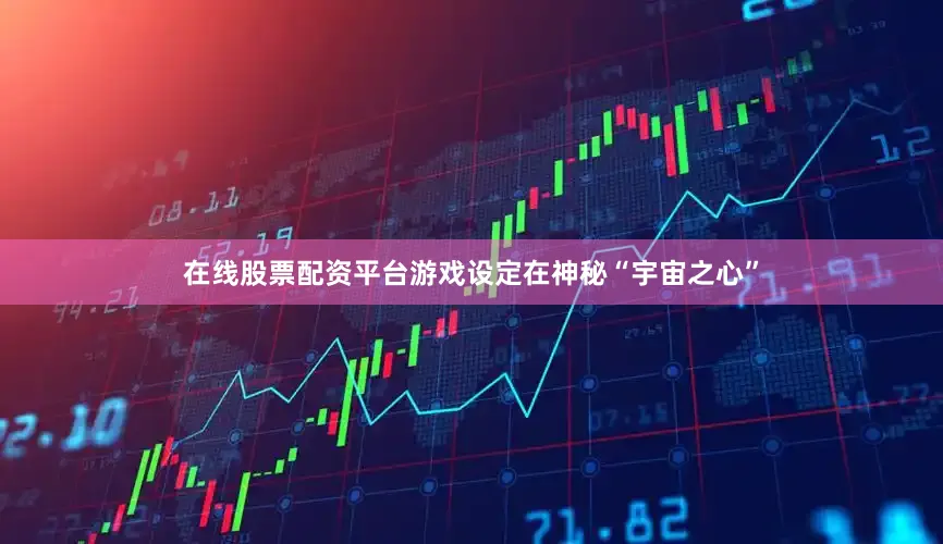 在线股票配资平台游戏设定在神秘“宇宙之心”