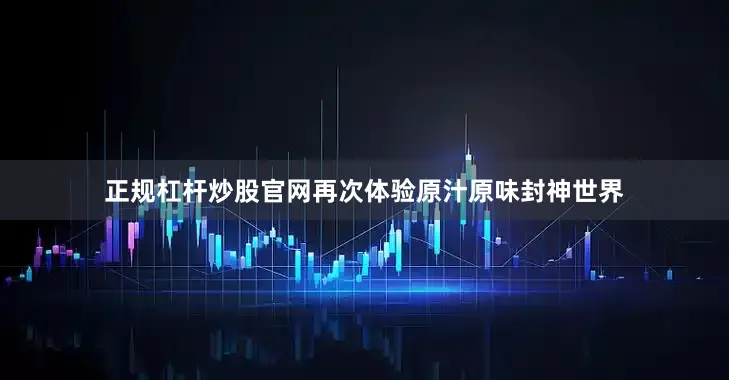 正规杠杆炒股官网再次体验原汁原味封神世界