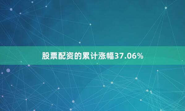 股票配资的累计涨幅37.06%