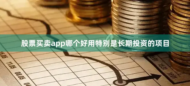 股票买卖app哪个好用特别是长期投资的项目