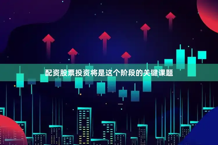 配资股票投资将是这个阶段的关键课题