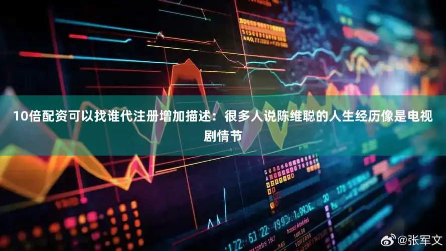 10倍配资可以找谁代注册增加描述：很多人说陈维聪的人生经历像是电视剧情节