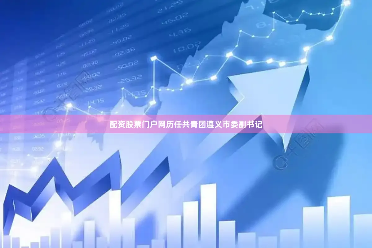配资股票门户网历任共青团遵义市委副书记