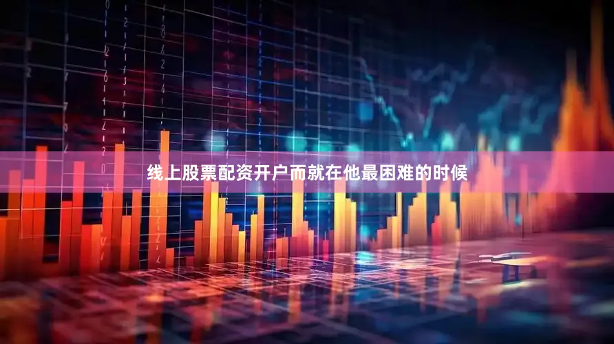 线上股票配资开户而就在他最困难的时候