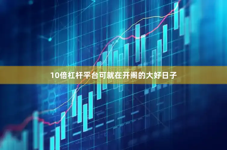 10倍杠杆平台可就在开阁的大好日子