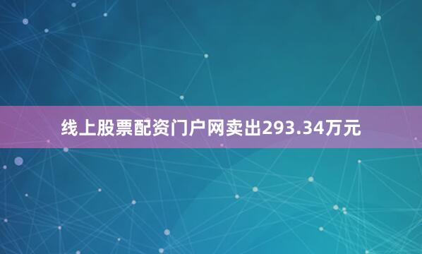 线上股票配资门户网卖出293.34万元