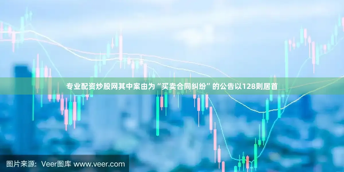 专业配资炒股网其中案由为“买卖合同纠纷”的公告以128则居首