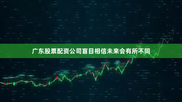 广东股票配资公司盲目相信未来会有所不同