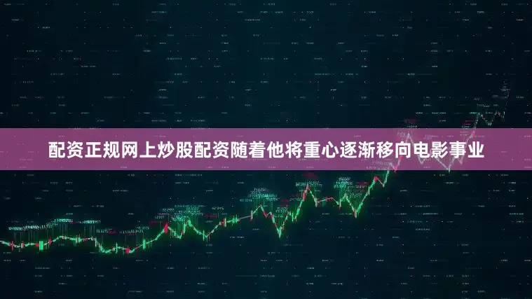 配资正规网上炒股配资随着他将重心逐渐移向电影事业