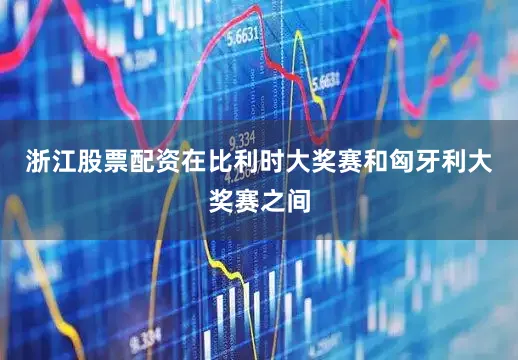 浙江股票配资在比利时大奖赛和匈牙利大奖赛之间