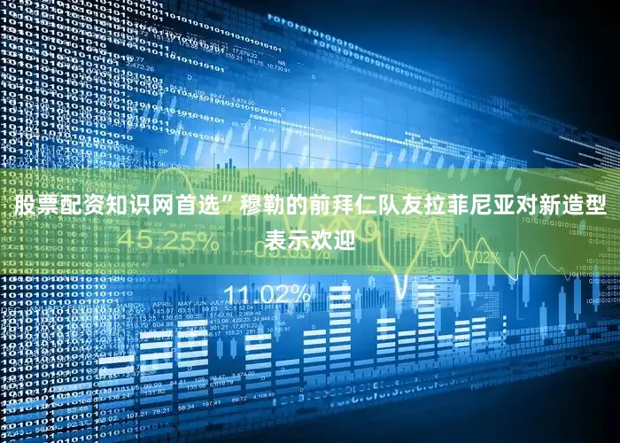 股票配资知识网首选”穆勒的前拜仁队友拉菲尼亚对新造型表示欢迎