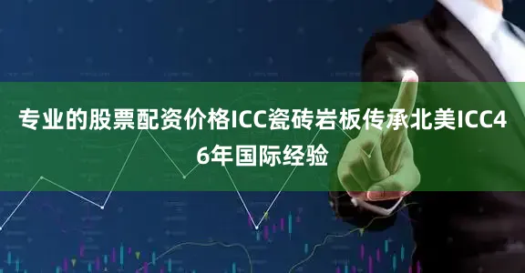 专业的股票配资价格ICC瓷砖岩板传承北美ICC46年国际经验