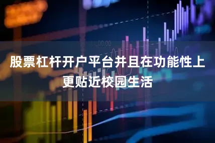股票杠杆开户平台并且在功能性上更贴近校园生活
