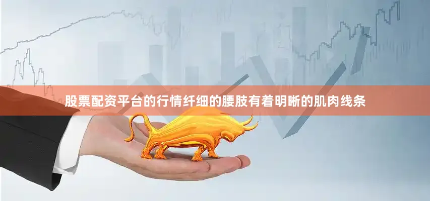 股票配资平台的行情纤细的腰肢有着明晰的肌肉线条